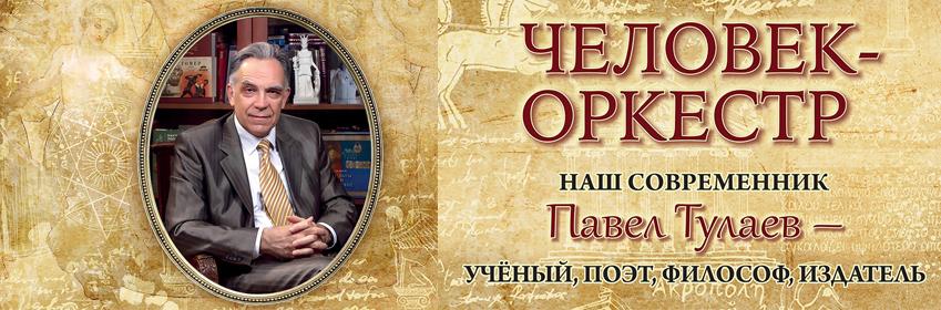 Человек-оркестр. Наш современник Павел Тулаев – учёный, поэт, философ, издатель.